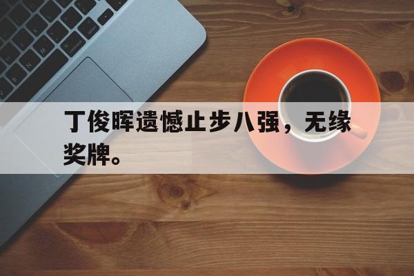 万博体育官网-丁俊晖遗憾止步八强，无缘奖牌。