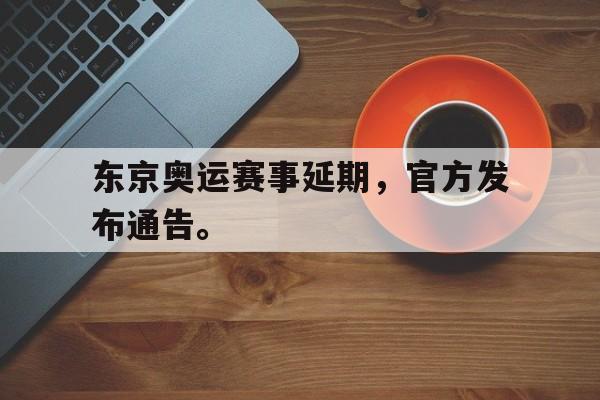 万博体育官网-东京奥运赛事延期，官方发布通告。