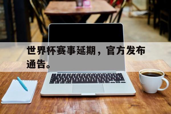 ManBetX-世界杯赛事延期，官方发布通告。