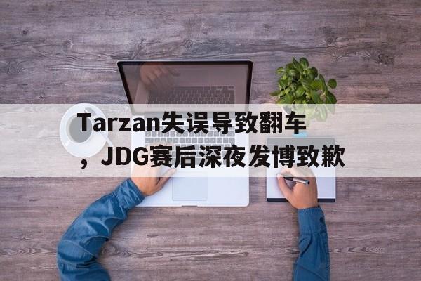 manbetx官网-Tarzan失误导致翻车，JDG赛后深夜发博致歉