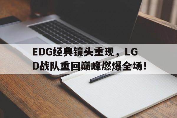 万博manbetx-EDG经典镜头重现，LGD战队重回巅峰燃爆全场！