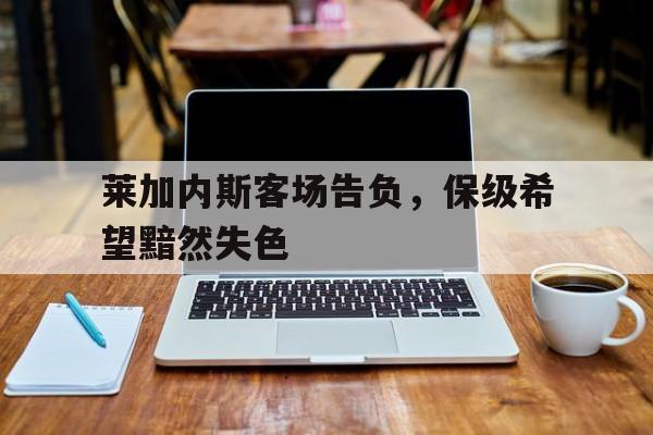 万博平台-莱加内斯客场告负，保级希望黯然失色