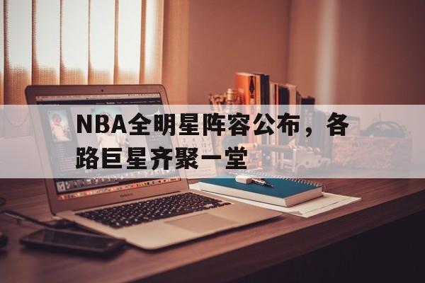 万博manbetx-NBA全明星阵容公布，各路巨星齐聚一堂