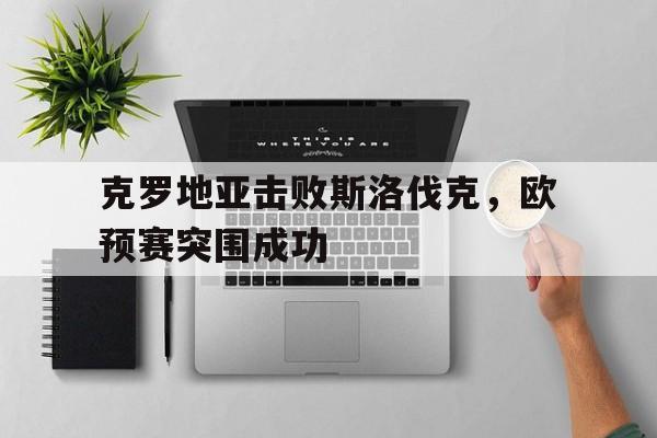 ManBetX-克罗地亚击败斯洛伐克，欧预赛突围成功