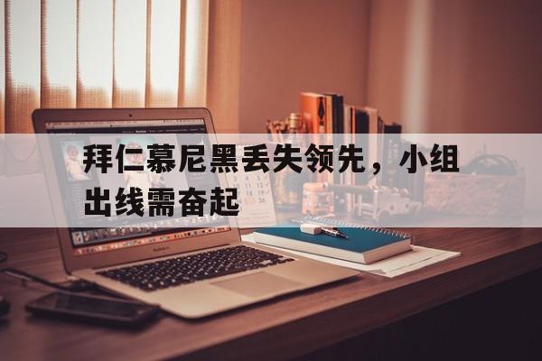 万博体育官网-拜仁慕尼黑丢失领先，小组出线需奋起