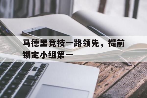 万博平台-马德里竞技一路领先，提前锁定小组第一