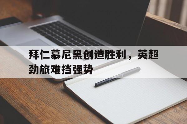 万博manbetx-拜仁慕尼黑创造胜利，英超劲旅难挡强势