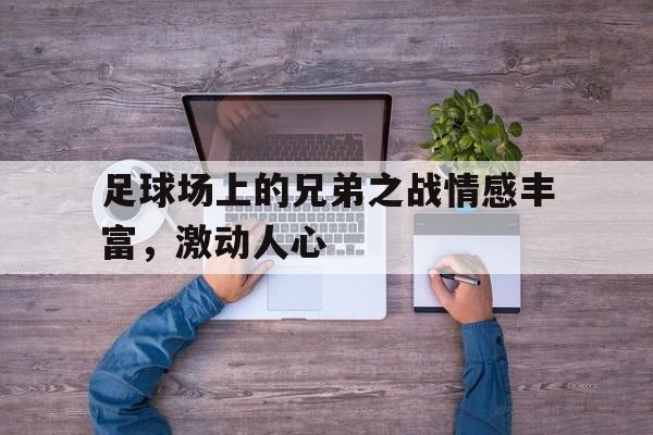 manbetx官网-足球场上的兄弟之战情感丰富，激动人心