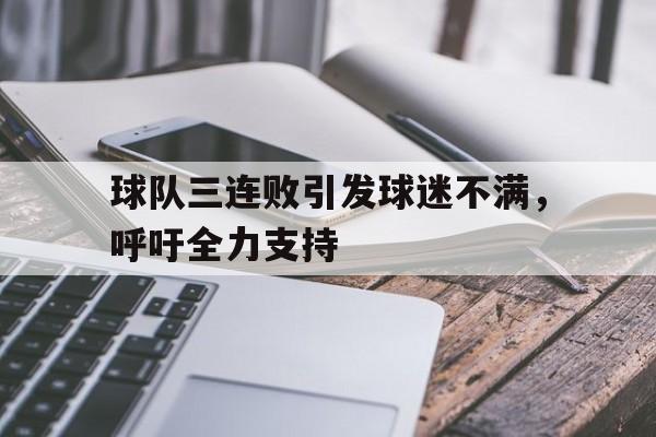 万博体育官网-球队三连败引发球迷不满，呼吁全力支持