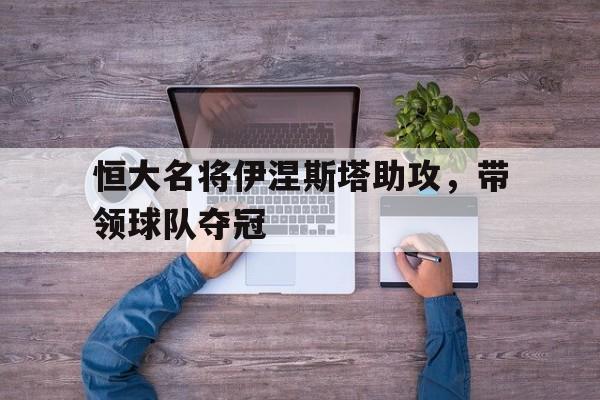 万博manbetx-恒大名将伊涅斯塔助攻，带领球队夺冠