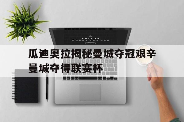 ManBetX-瓜迪奥拉揭秘曼城夺冠艰辛曼城夺得联赛杯
