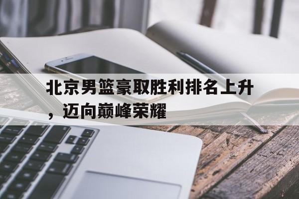 ManBetX-北京男篮豪取胜利排名上升，迈向巅峰荣耀
